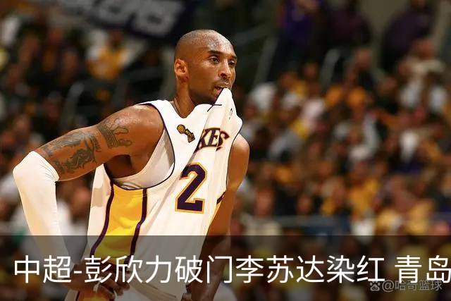 中超-彭欣力破门李苏达染红 青岛西海岸2-0青岛海牛