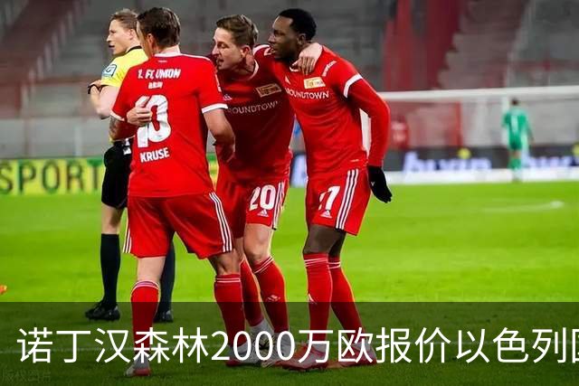 诺丁汉森林2000万欧报价以色列国脚遭拒 对方索要国米谈崩的2800万